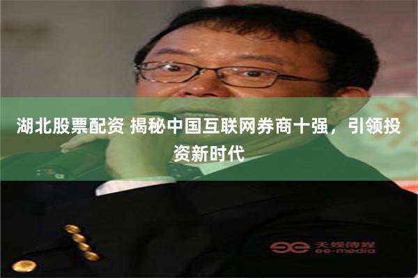 湖北股票配资 揭秘中国互联网券商十强，引领投资新时代