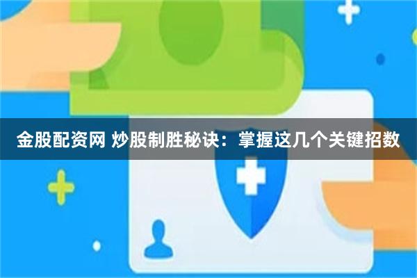金股配资网 炒股制胜秘诀：掌握这几个关键招数
