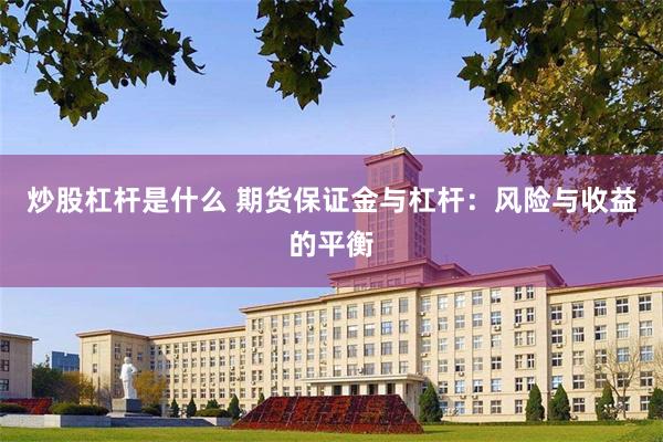 炒股杠杆是什么 期货保证金与杠杆：风险与收益的平衡