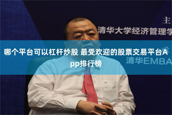 哪个平台可以杠杆炒股 最受欢迎的股票交易平台App排行榜