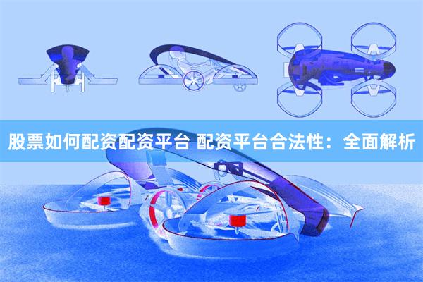 股票如何配资配资平台 配资平台合法性：全面解析