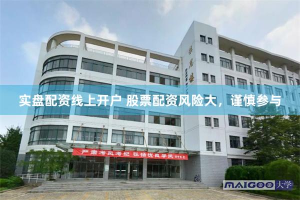 实盘配资线上开户 股票配资风险大，谨慎参与