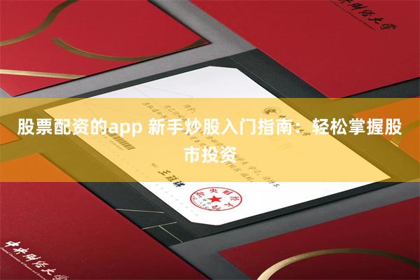 股票配资的app 新手炒股入门指南：轻松掌握股市投资