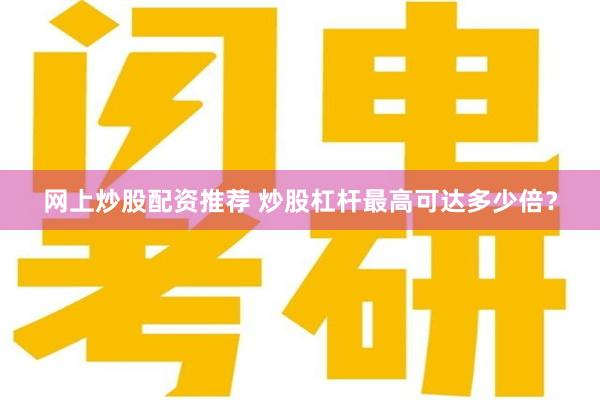 网上炒股配资推荐 炒股杠杆最高可达多少倍？
