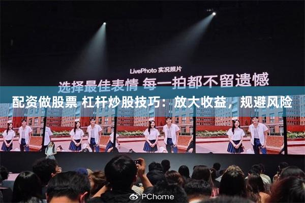 配资做股票 杠杆炒股技巧：放大收益，规避风险