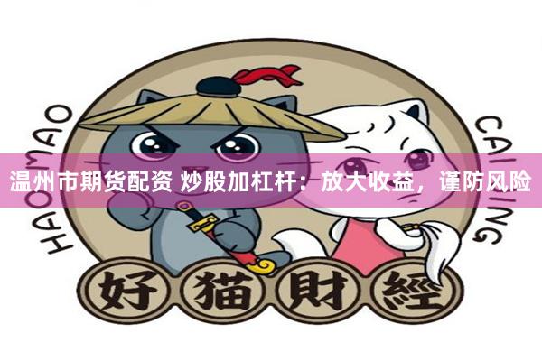 温州市期货配资 炒股加杠杆：放大收益，谨防风险