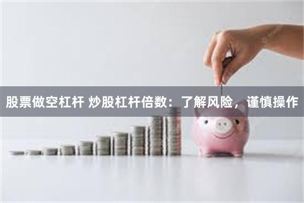 股票做空杠杆 炒股杠杆倍数：了解风险，谨慎操作