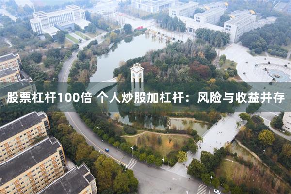 股票杠杆100倍 个人炒股加杠杆：风险与收益并存