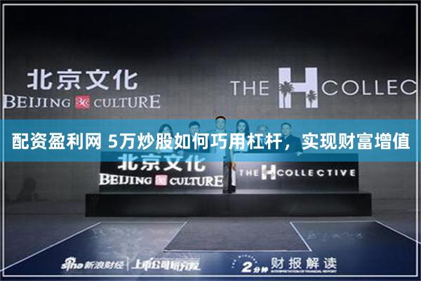 配资盈利网 5万炒股如何巧用杠杆，实现财富增值