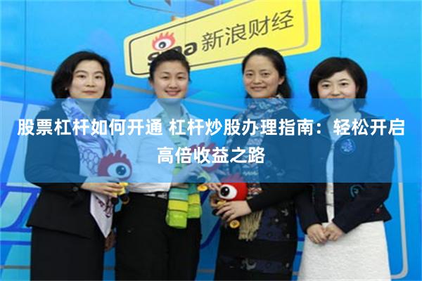 股票杠杆如何开通 杠杆炒股办理指南：轻松开启高倍收益之路