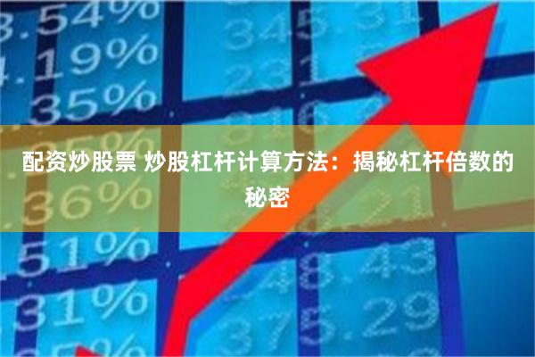 配资炒股票 炒股杠杆计算方法：揭秘杠杆倍数的秘密