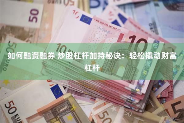 如何融资融券 炒股杠杆加持秘诀：轻松撬动财富杠杆