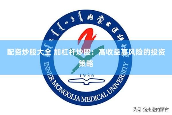 配资炒股大全 加杠杆炒股：高收益高风险的投资策略
