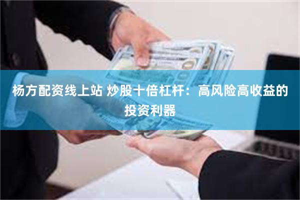 杨方配资线上站 炒股十倍杠杆：高风险高收益的投资利器