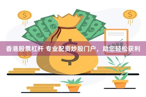 香港股票杠杆 专业配资炒股门户，助您轻松获利