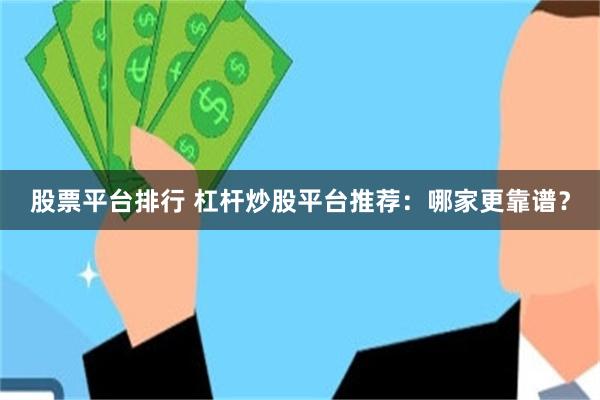 股票平台排行 杠杆炒股平台推荐：哪家更靠谱？