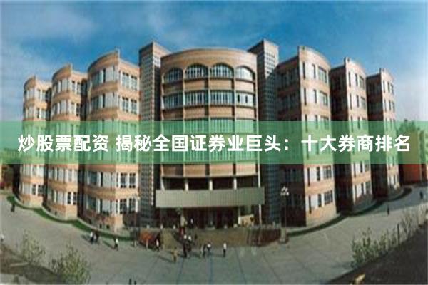 炒股票配资 揭秘全国证券业巨头：十大券商排名