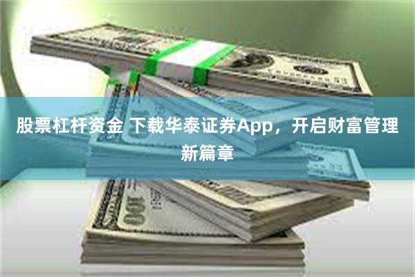股票杠杆资金 下载华泰证券App，开启财富管理新篇章