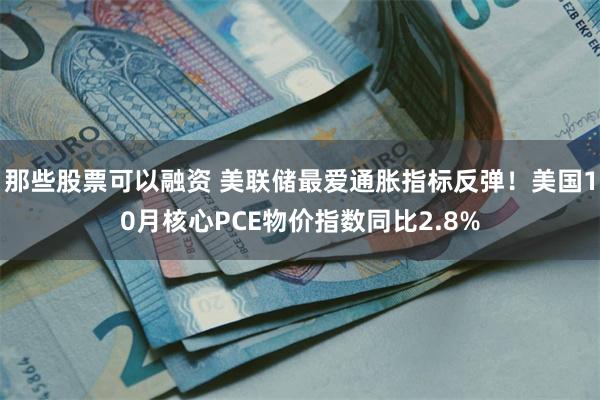 那些股票可以融资 美联储最爱通胀指标反弹！美国10月核心PCE物价指数同比2.8%