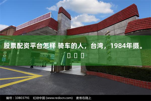 股票配资平台怎样 骑车的人，台湾，1984年摄。 ​​​