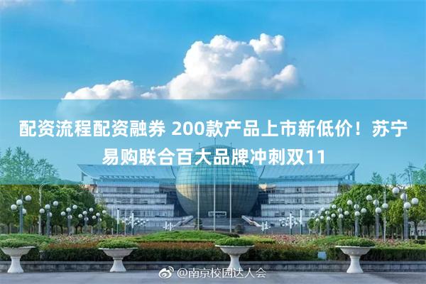 配资流程配资融券 200款产品上市新低价！苏宁易购联合百大品牌冲刺双11