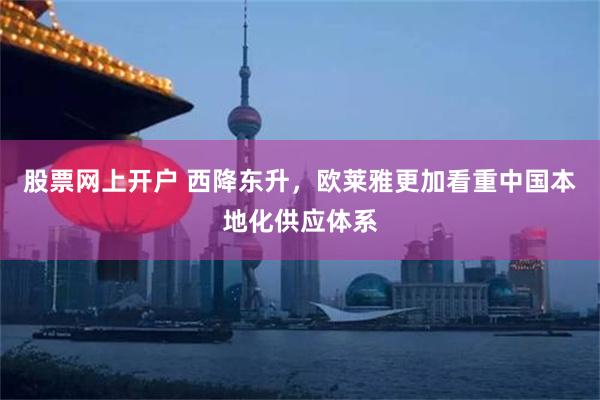 股票网上开户 西降东升，欧莱雅更加看重中国本地化供应体系