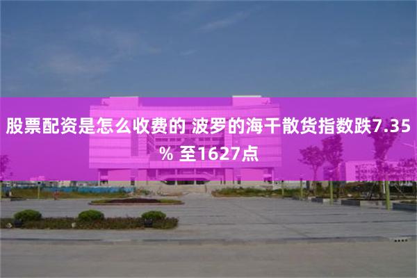 股票配资是怎么收费的 波罗的海干散货指数跌7.35% 至1627点