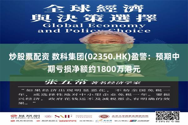 炒股票配资 数科集团(02350.HK)盈警：预期中期亏损净额约1800万港元