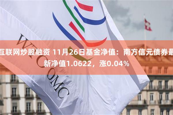 互联网炒股融资 11月26日基金净值：南方信元债券最新净值1.0622，涨0.04%