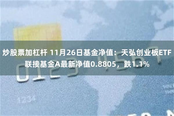 炒股票加杠杆 11月26日基金净值：天弘创业板ETF联接基金A最新净值0.8805，跌1.1%