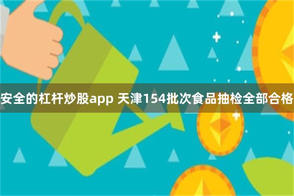 安全的杠杆炒股app 天津154批次食品抽检全部合格