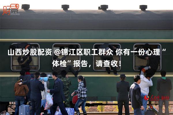 山西炒股配资 @锦江区职工群众 你有一份心理“体检”报告，请查收！