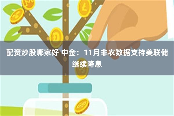配资炒股哪家好 中金：11月非农数据支持美联储继续降息