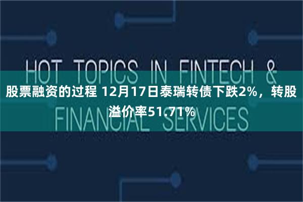 股票融资的过程 12月17日泰瑞转债下跌2%，转股溢价率51.71%