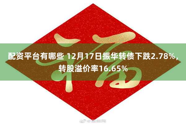 配资平台有哪些 12月17日振华转债下跌2.78%，转股溢价率16.65%