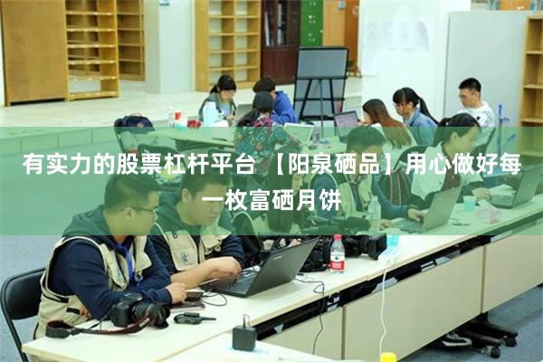 有实力的股票杠杆平台 【阳泉硒品】用心做好每一枚富硒月饼