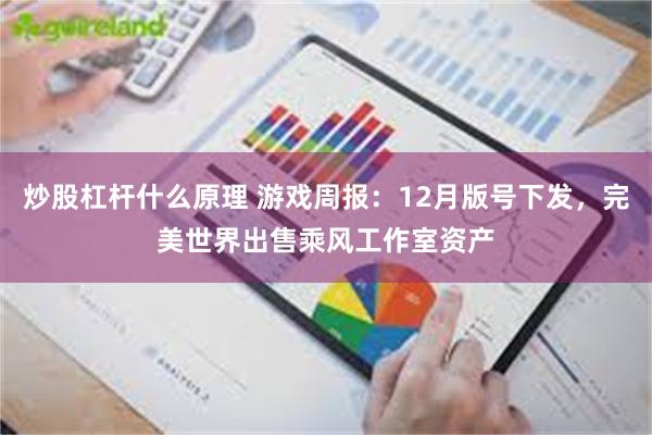 炒股杠杆什么原理 游戏周报：12月版号下发，完美世界出售乘风工作室资产