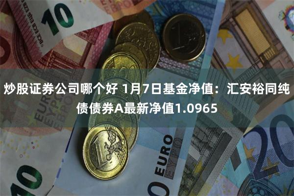 炒股证券公司哪个好 1月7日基金净值：汇安裕同纯债债券A最新净值1.0965