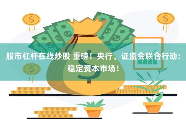股市杠杆在线炒股 重磅！央行、证监会联合行动：稳定资本市场！