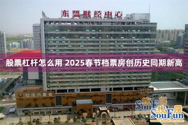 股票杠杆怎么用 2025春节档票房创历史同期新高