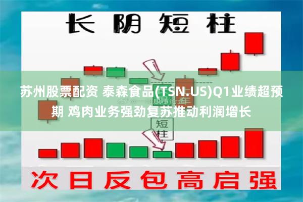 苏州股票配资 泰森食品(TSN.US)Q1业绩超预期 鸡肉业务强劲复苏推动利润增长
