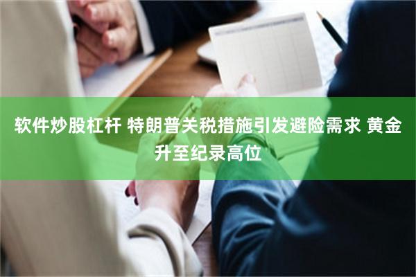软件炒股杠杆 特朗普关税措施引发避险需求 黄金升至纪录高位