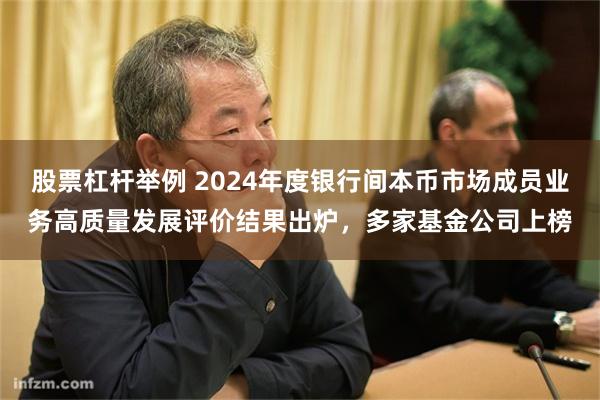 股票杠杆举例 2024年度银行间本币市场成员业务高质量发展评价结果出炉，多家基金公司上榜