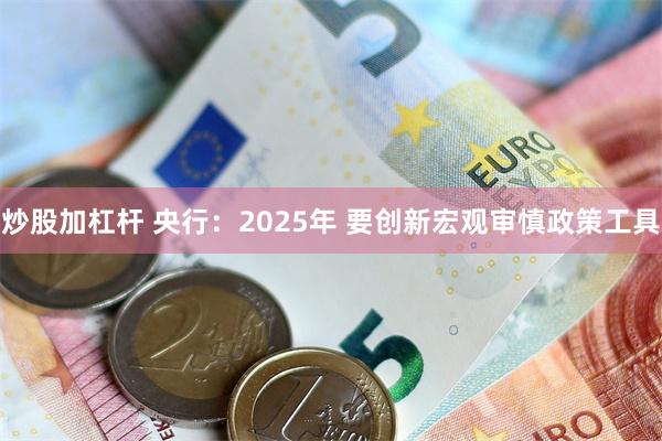 炒股加杠杆 央行：2025年 要创新宏观审慎政策工具