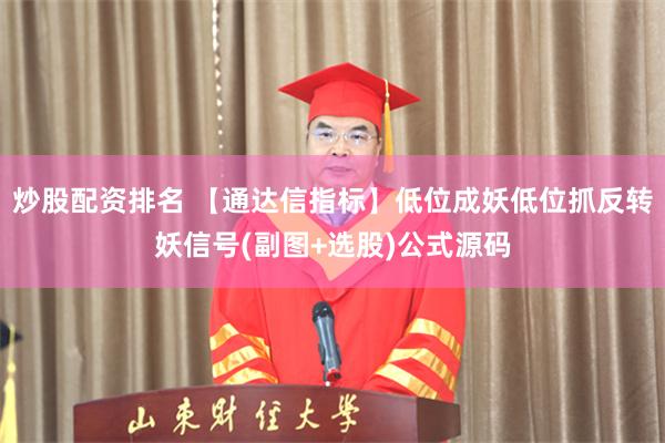 炒股配资排名 【通达信指标】低位成妖低位抓反转妖信号(副图+选股)公式源码