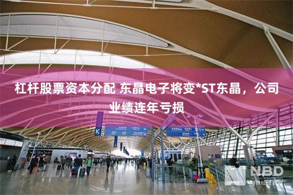 杠杆股票资本分配 东晶电子将变*ST东晶，公司业绩连年亏损