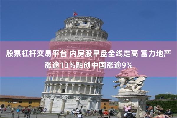 股票杠杆交易平台 内房股早盘全线走高 富力地产涨逾13%融创中国涨逾9%
