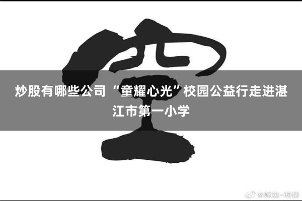 炒股有哪些公司 “童耀心光”校园公益行走进湛江市第一小学