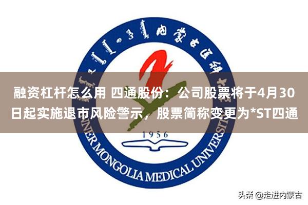 融资杠杆怎么用 四通股份：公司股票将于4月30日起实施退市风险警示，股票简称变更为*ST四通