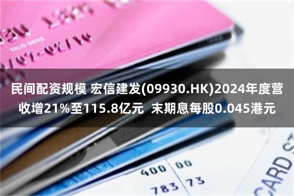 民间配资规模 宏信建发(09930.HK)2024年度营收增21%至115.8亿元  末期息每股0.045港元
